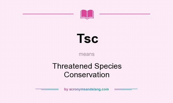 What does Tsc mean? It stands for Threatened Species Conservation