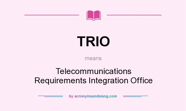 What does TRIO mean? It stands for Telecommunications Requirements Integration Office