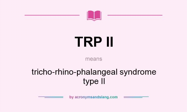What does TRP II mean? It stands for tricho-rhino-phalangeal syndrome type II