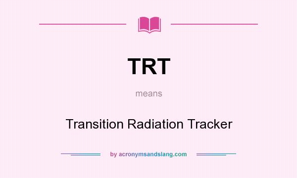What does TRT mean? It stands for Transition Radiation Tracker