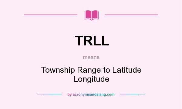 What does TRLL mean? It stands for Township Range to Latitude Longitude