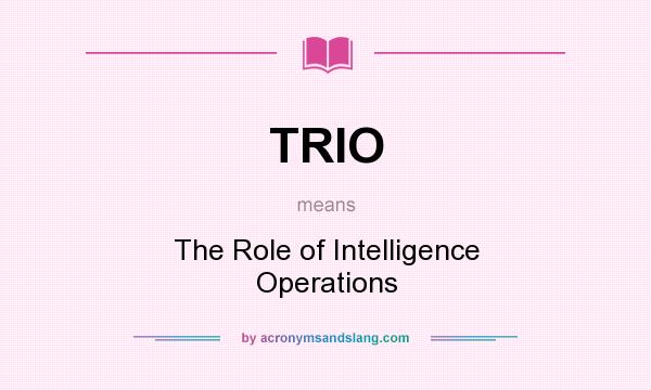 What does TRIO mean? It stands for The Role of Intelligence Operations