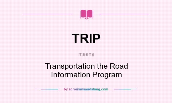What does TRIP mean? It stands for Transportation the Road Information Program