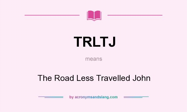 What does TRLTJ mean? It stands for The Road Less Travelled John