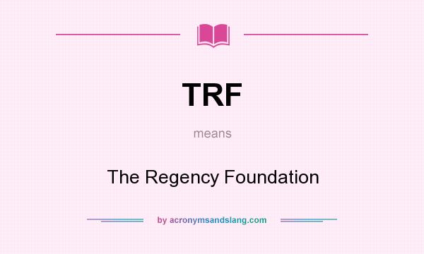 What does TRF mean? It stands for The Regency Foundation