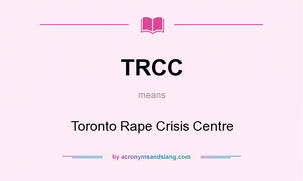 What does TRCC mean? It stands for Toronto Rape Crisis Centre