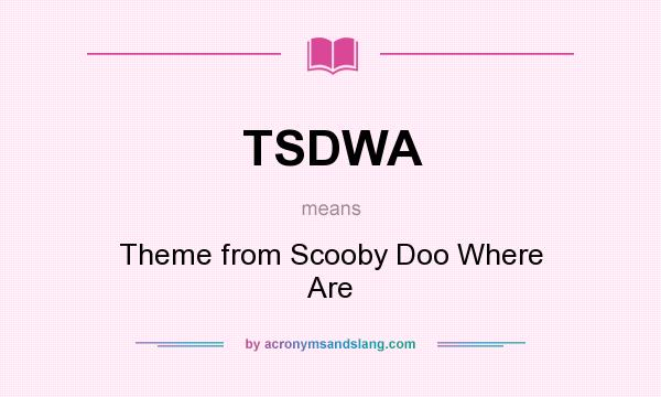 What does TSDWA mean? It stands for Theme from Scooby Doo Where Are