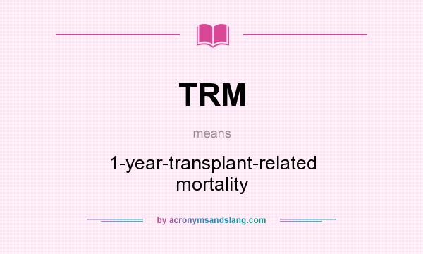 What does TRM mean? It stands for 1-year-transplant-related mortality