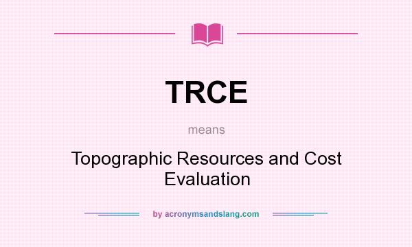 What does TRCE mean? It stands for Topographic Resources and Cost Evaluation