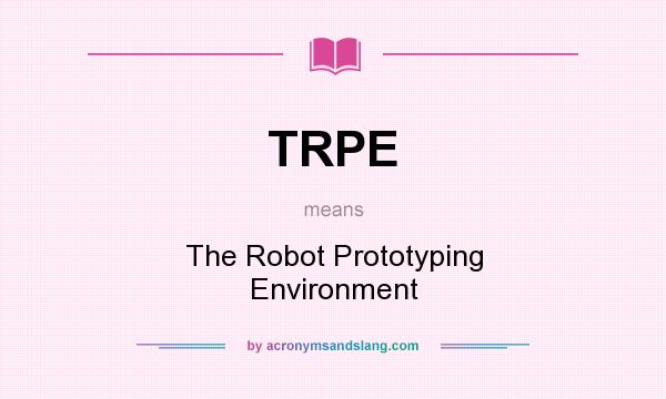 What does TRPE mean? It stands for The Robot Prototyping Environment