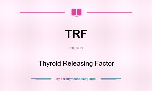What does TRF mean? It stands for Thyroid Releasing Factor