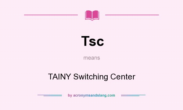 What does Tsc mean? It stands for TAINY Switching Center