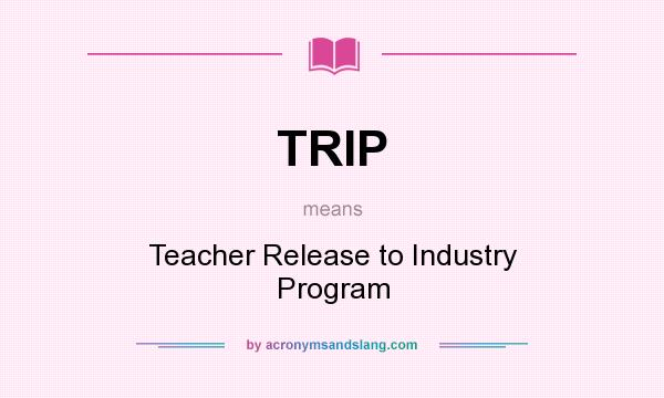 What does TRIP mean? It stands for Teacher Release to Industry Program