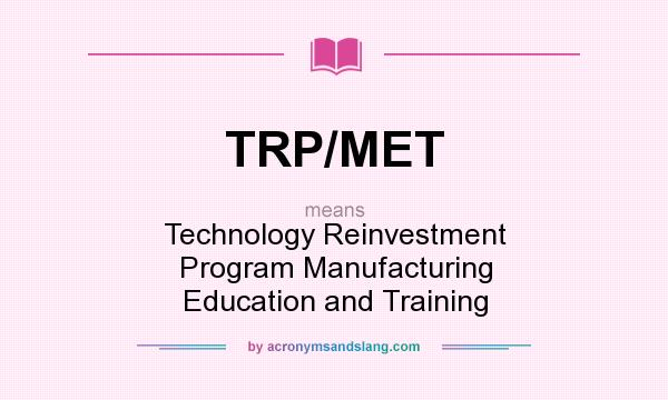 What does TRP/MET mean? It stands for Technology Reinvestment Program Manufacturing Education and Training