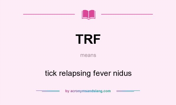 What does TRF mean? It stands for tick relapsing fever nidus