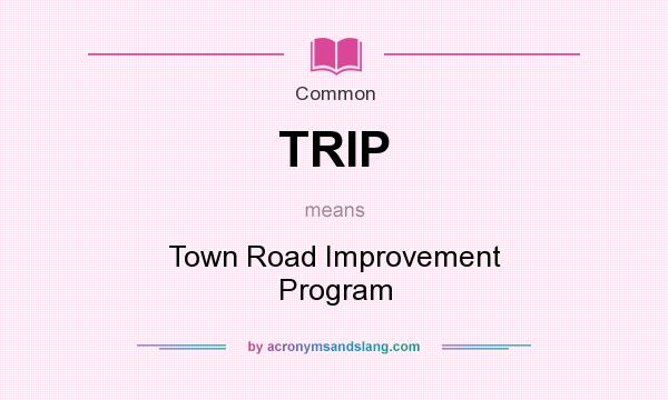 What does TRIP mean? It stands for Town Road Improvement Program