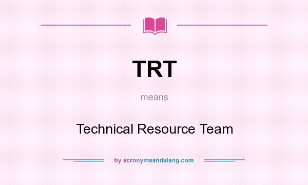 What does TRT mean? It stands for Technical Resource Team