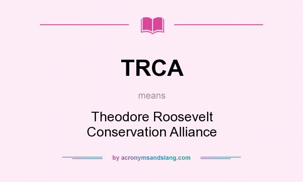 What does TRCA mean? It stands for Theodore Roosevelt Conservation Alliance