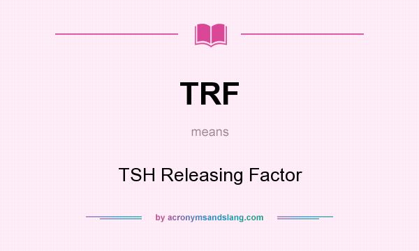 What does TRF mean? It stands for TSH Releasing Factor