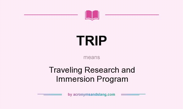 What does TRIP mean? It stands for Traveling Research and Immersion Program
