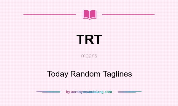 What does TRT mean? It stands for Today Random Taglines
