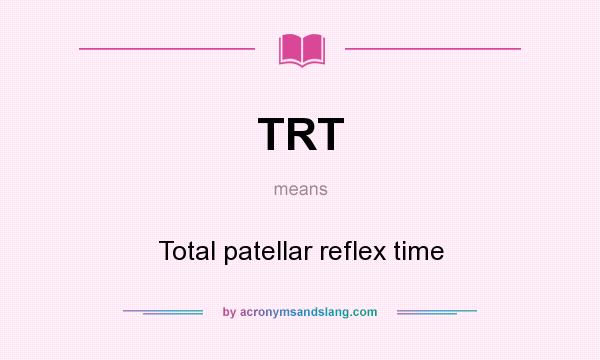 What does TRT mean? It stands for Total patellar reflex time