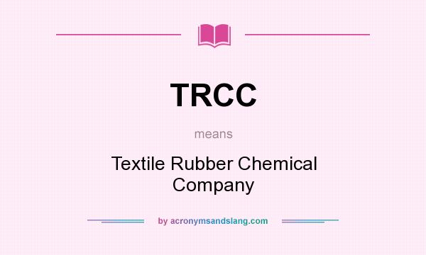 What does TRCC mean? It stands for Textile Rubber Chemical Company
