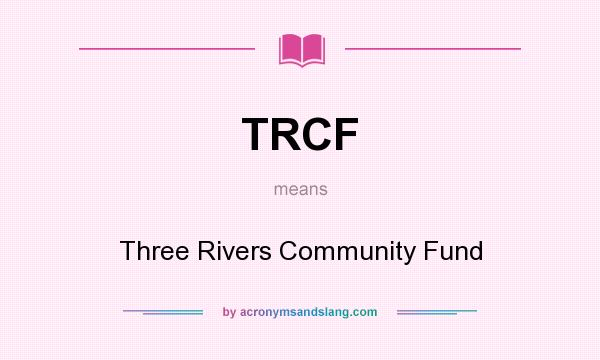 What does TRCF mean? It stands for Three Rivers Community Fund