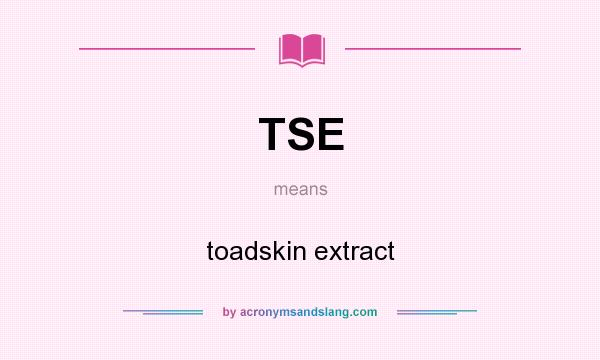 What does TSE mean? It stands for toadskin extract