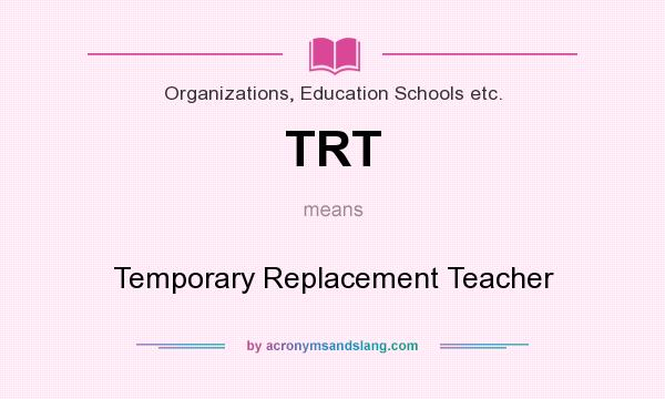 What does TRT mean? It stands for Temporary Replacement Teacher