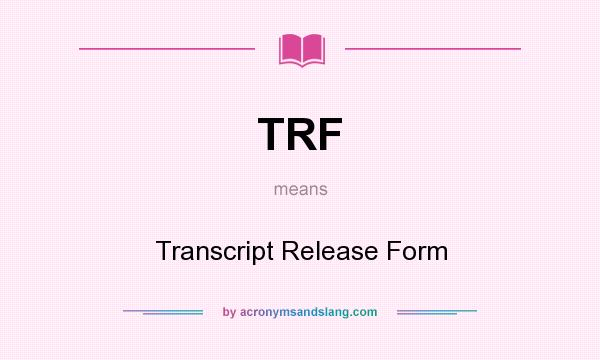 What does TRF mean? It stands for Transcript Release Form
