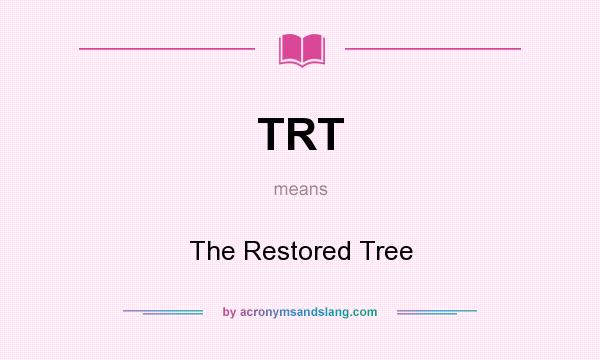 What does TRT mean? It stands for The Restored Tree