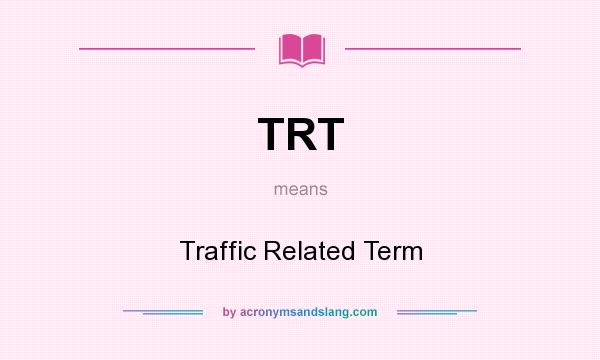 What does TRT mean? It stands for Traffic Related Term