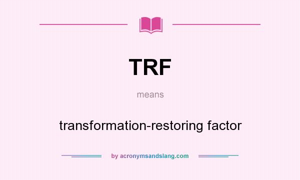 What does TRF mean? It stands for transformation-restoring factor