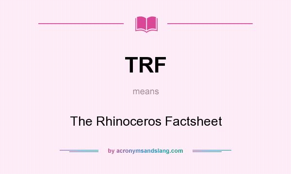 What does TRF mean? It stands for The Rhinoceros Factsheet