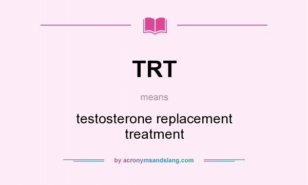 What does TRT mean? It stands for testosterone replacement treatment