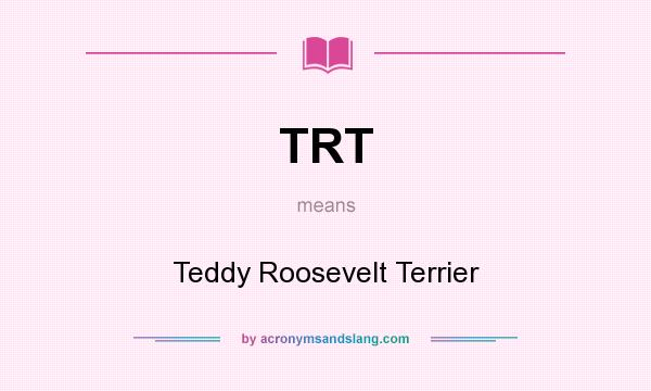 What does TRT mean? It stands for Teddy Roosevelt Terrier