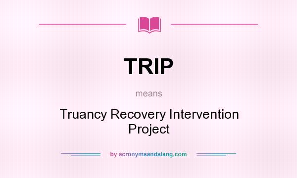 What does TRIP mean? It stands for Truancy Recovery Intervention Project