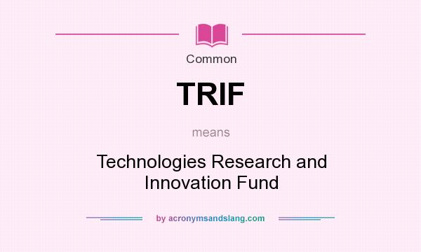 What does TRIF mean? It stands for Technologies Research and Innovation Fund