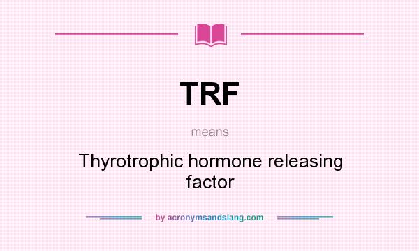 What does TRF mean? It stands for Thyrotrophic hormone releasing factor