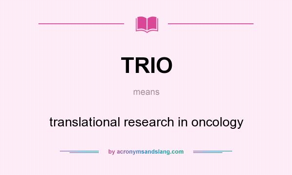 What does TRIO mean? It stands for translational research in oncology
