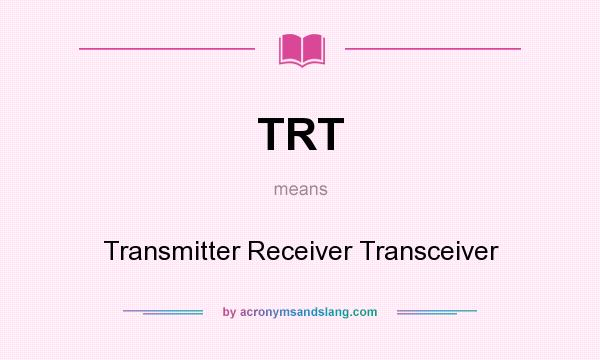What does TRT mean? It stands for Transmitter Receiver Transceiver