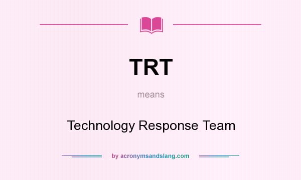 What does TRT mean? It stands for Technology Response Team