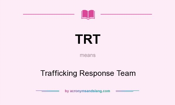 What does TRT mean? It stands for Trafficking Response Team