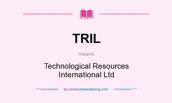 What does TRIL mean? It stands for Technological Resources International Ltd