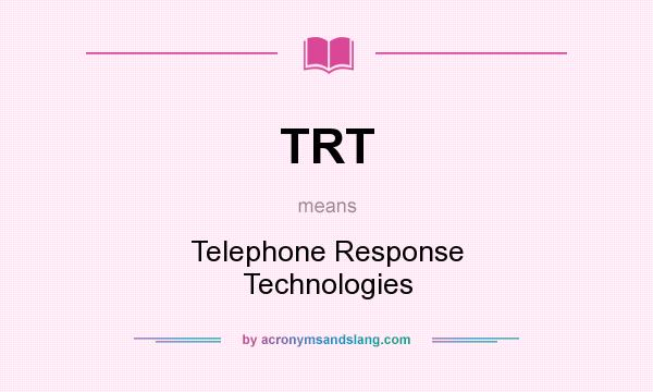 What does TRT mean? It stands for Telephone Response Technologies
