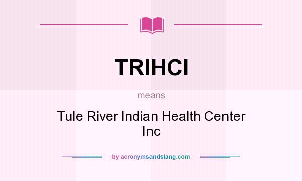 What does TRIHCI mean? It stands for Tule River Indian Health Center Inc