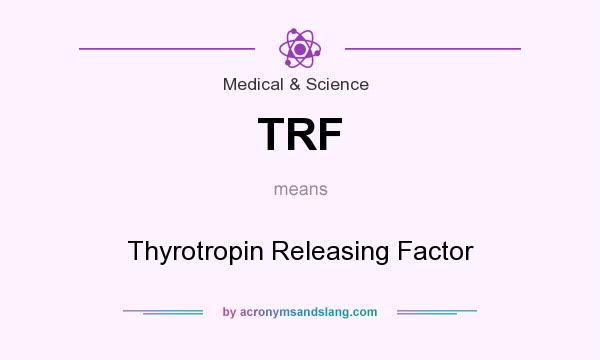 What does TRF mean? It stands for Thyrotropin Releasing Factor