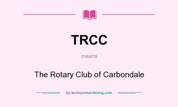 What does TRCC mean? It stands for The Rotary Club of Carbondale