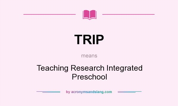What does TRIP mean? It stands for Teaching Research Integrated Preschool